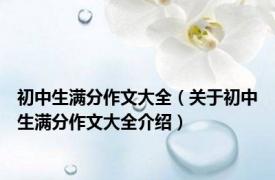 初中生满分作文大全（关于初中生满分作文大全介绍）