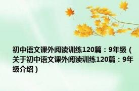 初中语文课外阅读训练120篇：9年级（关于初中语文课外阅读训练120篇：9年级介绍）