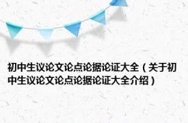 初中生议论文论点论据论证大全（关于初中生议论文论点论据论证大全介绍）