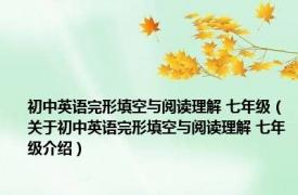 初中英语完形填空与阅读理解 七年级（关于初中英语完形填空与阅读理解 七年级介绍）