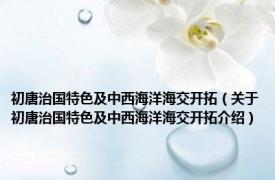 初唐治国特色及中西海洋海交开拓（关于初唐治国特色及中西海洋海交开拓介绍）