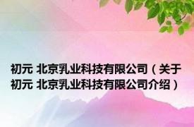 初元 北京乳业科技有限公司（关于初元 北京乳业科技有限公司介绍）