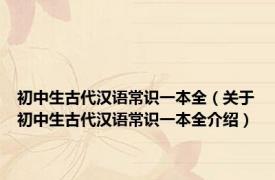 初中生古代汉语常识一本全（关于初中生古代汉语常识一本全介绍）