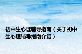 初中生心理辅导指南（关于初中生心理辅导指南介绍）
