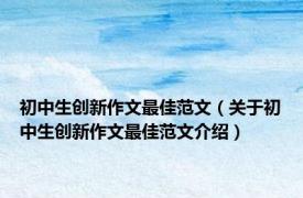 初中生创新作文最佳范文（关于初中生创新作文最佳范文介绍）