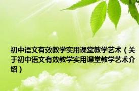 初中语文有效教学实用课堂教学艺术（关于初中语文有效教学实用课堂教学艺术介绍）