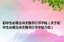 初中生必背古诗文楷书行书字帖（关于初中生必背古诗文楷书行书字帖介绍）