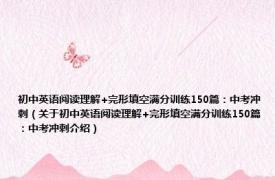 初中英语阅读理解+完形填空满分训练150篇：中考冲刺（关于初中英语阅读理解+完形填空满分训练150篇：中考冲刺介绍）