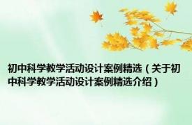 初中科学教学活动设计案例精选（关于初中科学教学活动设计案例精选介绍）