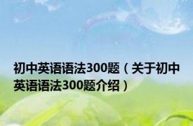 初中英语语法300题（关于初中英语语法300题介绍）