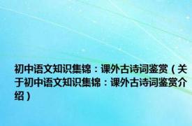 初中语文知识集锦：课外古诗词鉴赏（关于初中语文知识集锦：课外古诗词鉴赏介绍）