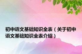 初中语文基础知识全表（关于初中语文基础知识全表介绍）