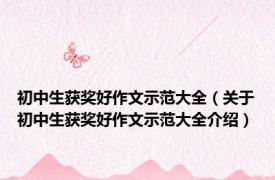 初中生获奖好作文示范大全（关于初中生获奖好作文示范大全介绍）
