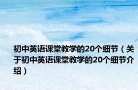 初中英语课堂教学的20个细节（关于初中英语课堂教学的20个细节介绍）