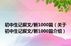 初中生记叙文/新1000篇（关于初中生记叙文/新1000篇介绍）