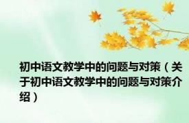 初中语文教学中的问题与对策（关于初中语文教学中的问题与对策介绍）
