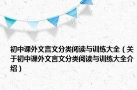 初中课外文言文分类阅读与训练大全（关于初中课外文言文分类阅读与训练大全介绍）