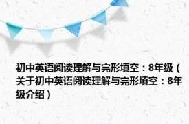 初中英语阅读理解与完形填空：8年级（关于初中英语阅读理解与完形填空：8年级介绍）