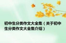 初中生分类作文大全集（关于初中生分类作文大全集介绍）