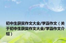 初中生获奖作文大全/学霸作文（关于初中生获奖作文大全/学霸作文介绍）