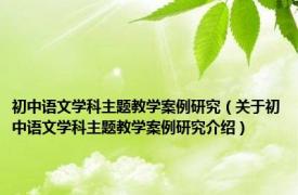 初中语文学科主题教学案例研究（关于初中语文学科主题教学案例研究介绍）