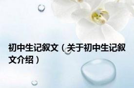 初中生记叙文（关于初中生记叙文介绍）