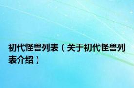 初代怪兽列表（关于初代怪兽列表介绍）