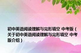 初中英语阅读理解与完形填空 中考版（关于初中英语阅读理解与完形填空 中考版介绍）