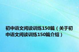 初中语文阅读训练150篇（关于初中语文阅读训练150篇介绍）