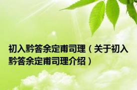 初入黔答余定甫司理（关于初入黔答余定甫司理介绍）