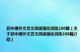 初中课外文言文阅读强化训练100篇（关于初中课外文言文阅读强化训练100篇介绍）