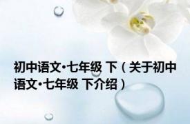 初中语文·七年级 下（关于初中语文·七年级 下介绍）