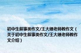 初中生叙事类作文/王大绩老师教作文（关于初中生叙事类作文/王大绩老师教作文介绍）