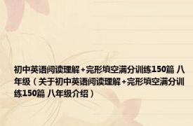 初中英语阅读理解+完形填空满分训练150篇 八年级（关于初中英语阅读理解+完形填空满分训练150篇 八年级介绍）