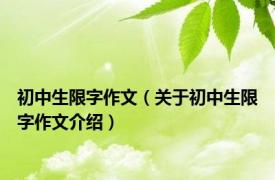初中生限字作文（关于初中生限字作文介绍）