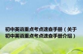 初中英语重点考点速查手册（关于初中英语重点考点速查手册介绍）