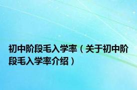 初中阶段毛入学率（关于初中阶段毛入学率介绍）