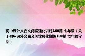 初中课外文言文阅读强化训练100篇 七年级（关于初中课外文言文阅读强化训练100篇 七年级介绍）