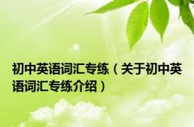 初中英语词汇专练（关于初中英语词汇专练介绍）