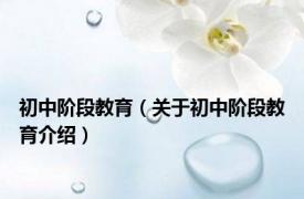 初中阶段教育（关于初中阶段教育介绍）