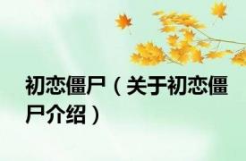 初恋僵尸（关于初恋僵尸介绍）