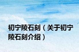 初宁陵石刻（关于初宁陵石刻介绍）