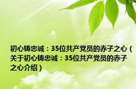 初心铸忠诚：35位共产党员的赤子之心（关于初心铸忠诚：35位共产党员的赤子之心介绍）