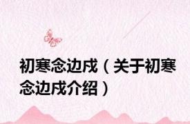 初寒念边戍（关于初寒念边戍介绍）