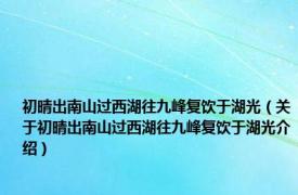 初晴出南山过西湖往九峰复饮于湖光（关于初晴出南山过西湖往九峰复饮于湖光介绍）