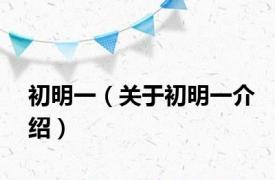 初明一（关于初明一介绍）