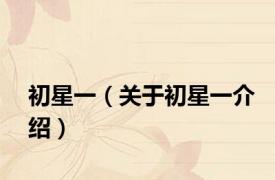 初星一（关于初星一介绍）