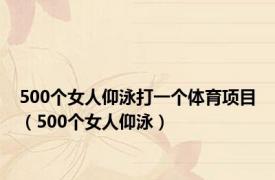 500个女人仰泳打一个体育项目（500个女人仰泳）