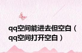 qq空间能进去但空白（qq空间打开空白）