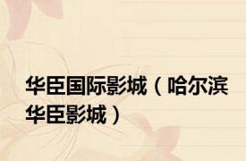 华臣国际影城（哈尔滨华臣影城）